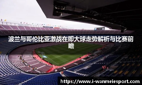 波兰与哥伦比亚激战在即大球走势解析与比赛前瞻