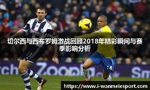 切尔西与西布罗姆激战回顾2018年精彩瞬间与赛季影响分析