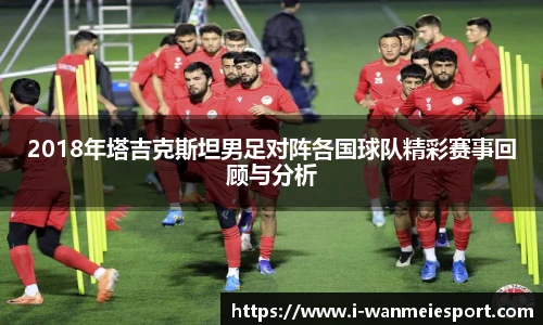 2018年塔吉克斯坦男足对阵各国球队精彩赛事回顾与分析