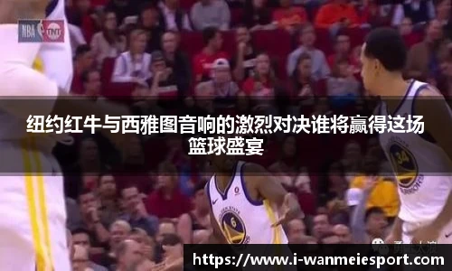 纽约红牛与西雅图音响的激烈对决谁将赢得这场篮球盛宴