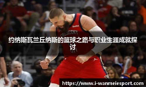 约纳斯瓦兰丘纳斯的篮球之路与职业生涯成就探讨