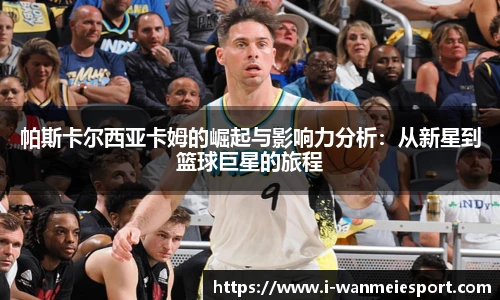 帕斯卡尔西亚卡姆的崛起与影响力分析：从新星到篮球巨星的旅程