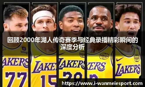 回顾2000年湖人传奇赛季与经典录播精彩瞬间的深度分析