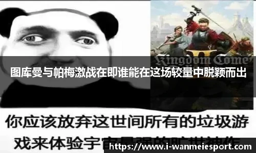 图库曼与帕梅激战在即谁能在这场较量中脱颖而出