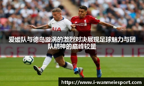 爱媛队与德岛漩涡的激烈对决展现足球魅力与团队精神的巅峰较量