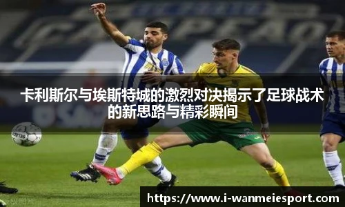 卡利斯尔与埃斯特城的激烈对决揭示了足球战术的新思路与精彩瞬间
