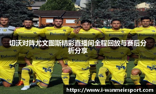 切沃对阵尤文图斯精彩直播间全程回放与赛后分析分享