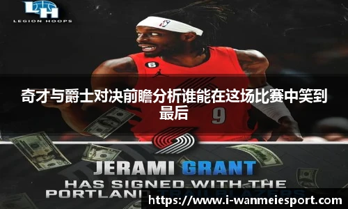 奇才与爵士对决前瞻分析谁能在这场比赛中笑到最后