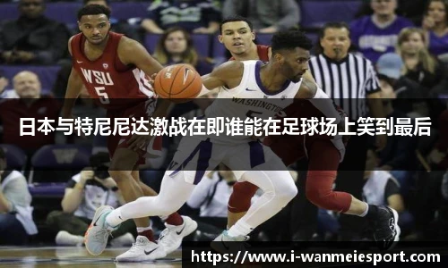 日本与特尼尼达激战在即谁能在足球场上笑到最后