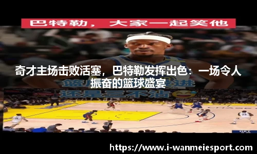 奇才主场击败活塞，巴特勒发挥出色：一场令人振奋的篮球盛宴