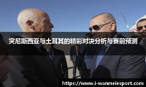 突尼斯西亚与土耳其的精彩对决分析与赛前预测