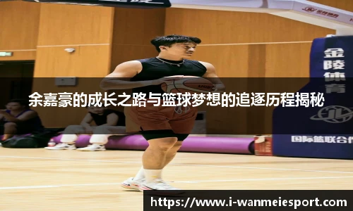 余嘉豪的成长之路与篮球梦想的追逐历程揭秘