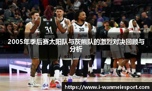 2005年季后赛太阳队与灰熊队的激烈对决回顾与分析
