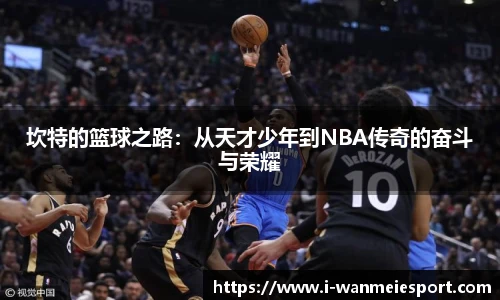 坎特的篮球之路:从天才少年到NBA传奇的奋斗与荣耀