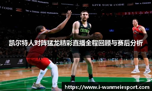 凯尔特人对阵猛龙精彩直播全程回顾与赛后分析