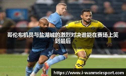 哥伦布机员与盐湖城的激烈对决谁能在赛场上笑到最后