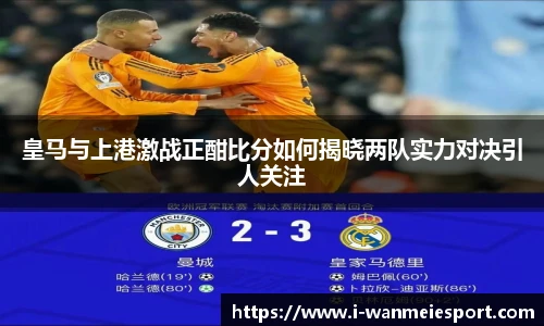 皇马与上港激战正酣比分如何揭晓两队实力对决引人关注