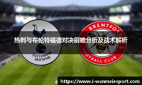 热刺与布伦特福德对决前瞻分析及战术解析