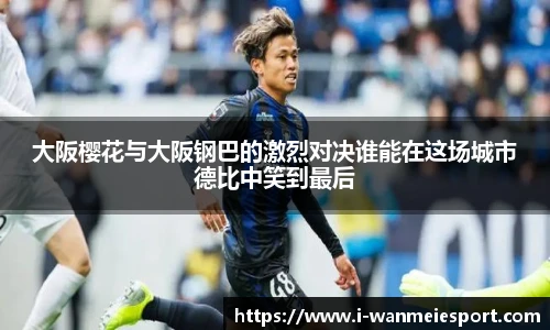 大阪樱花与大阪钢巴的激烈对决谁能在这场城市德比中笑到最后